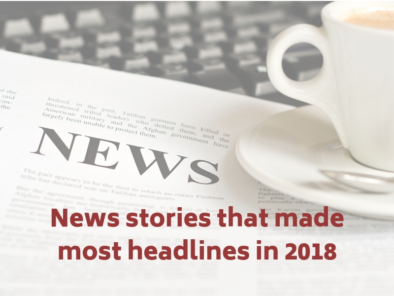 News stories that made most headlines in 2018