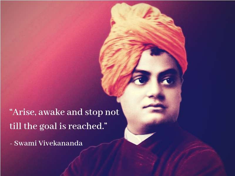 “Arise, awake and stop not till the goal is reached.” - Swami Vivekananda