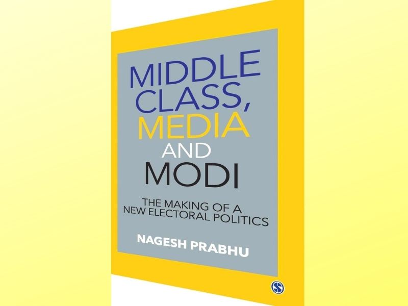 Middle class, media & Modi: The making of a new electoral politics; Nagesh Prabhu; Sage publications; Rs.350; Pages 374