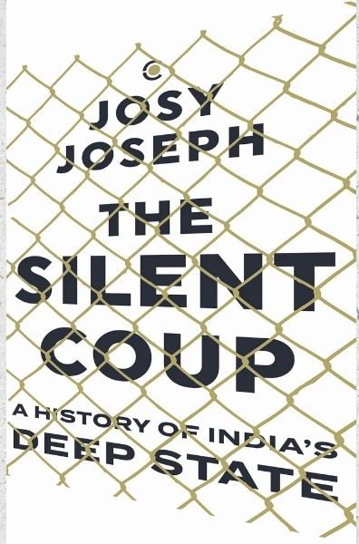 The Silent Coup A History of India's Deep State by Josy Joseph